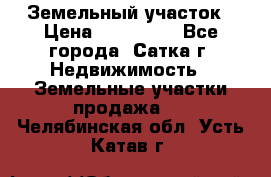 Земельный участок › Цена ­ 200 000 - Все города, Сатка г. Недвижимость » Земельные участки продажа   . Челябинская обл.,Усть-Катав г.